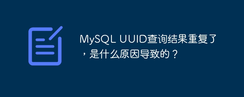mysql uuid查询结果重复了，是什么原因导致的？