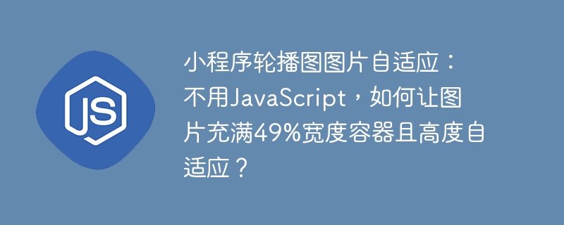 小程序轮播图图片自适应：不用JavaScript，如何让图片充满49%宽度容器且高度自适应？