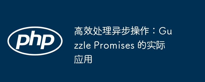 高效处理异步操作：guzzle promises 的实际应用