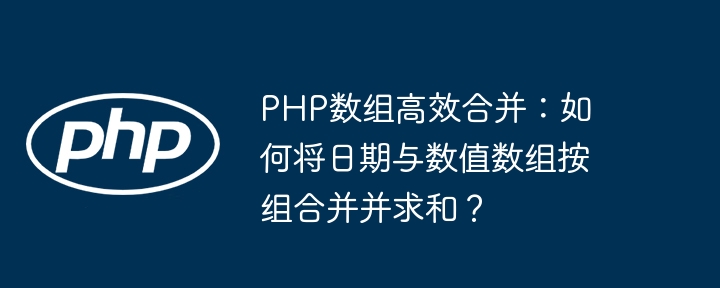 php数组高效合并：如何将日期与数值数组按组合并并求和？