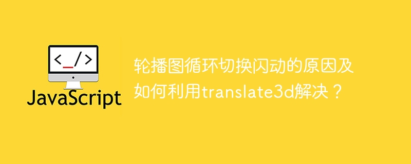 轮播图循环切换闪动的原因及如何利用translate3d解决？
