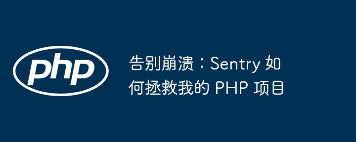 告别崩溃：sentry 如何拯救我的 php 项目