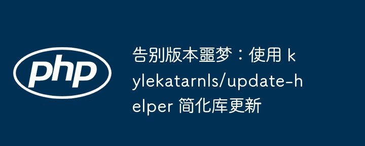 告别版本噩梦：使用 kylekatarnls/update-helper 简化库更新