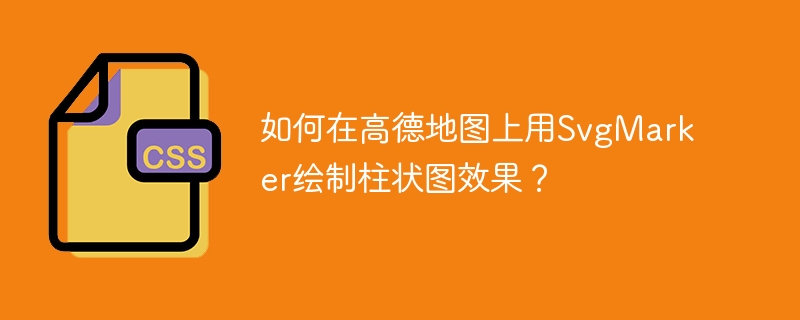 如何在高德地图上用SvgMarker绘制柱状图效果？
