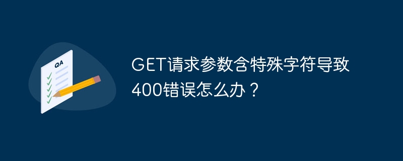 get请求参数含特殊字符导致400错误怎么办？