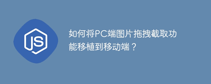 如何将pc端图片拖拽截取功能移植到移动端？