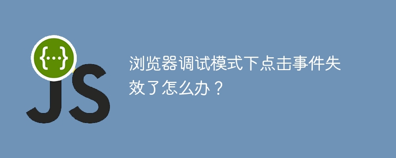 浏览器调试模式下点击事件失效了怎么办？