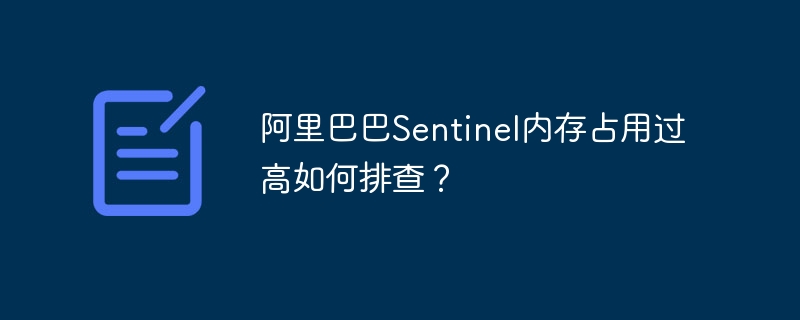 阿里巴巴sentinel内存占用过高如何排查？