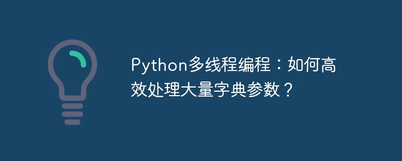 python多线程编程：如何高效处理大量字典参数？