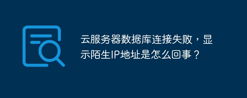 云服务器数据库连接失败，显示陌生ip地址是怎么回事？