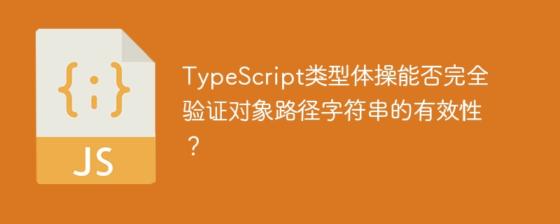 TypeScript类型体操能否完全验证对象路径字符串的有效性？