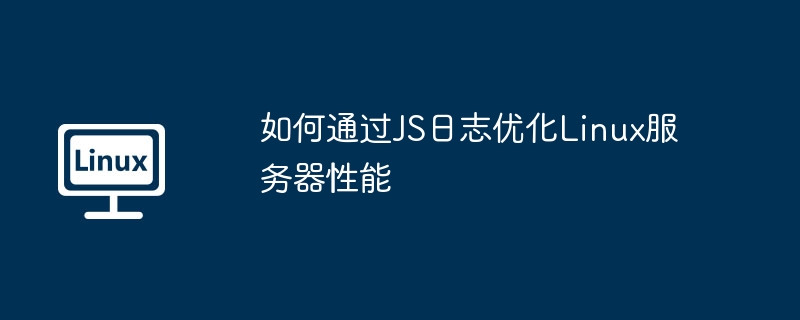 如何通过js日志优化linux服务器性能