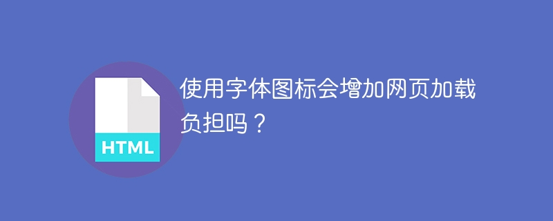 使用字体图标会增加网页加载负担吗？