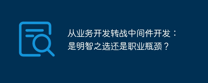 从业务开发转战中间件开发：是明智之选还是职业瓶颈？