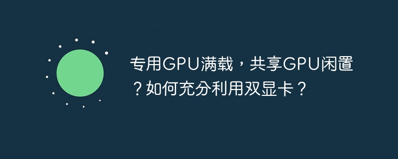 专用gpu满载，共享gpu闲置？如何充分利用双显卡？