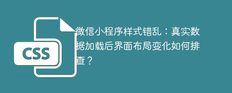 微信小程序样式错乱：真实数据加载后界面布局变化如何排查？