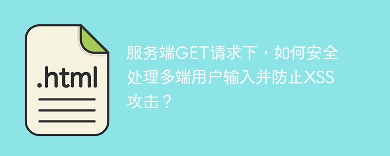 服务端GET请求下，如何安全处理多端用户输入并防止XSS攻击？