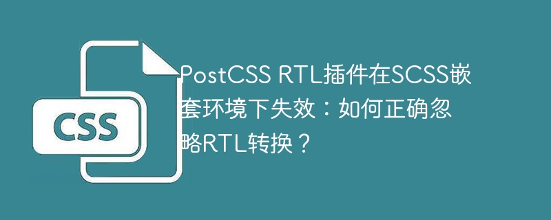 postcss rtl插件在scss嵌套环境下失效：如何正确忽略rtl转换？