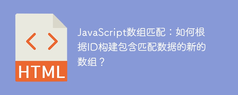 JavaScript数组匹配：如何根据ID构建包含匹配数据的新的数组？