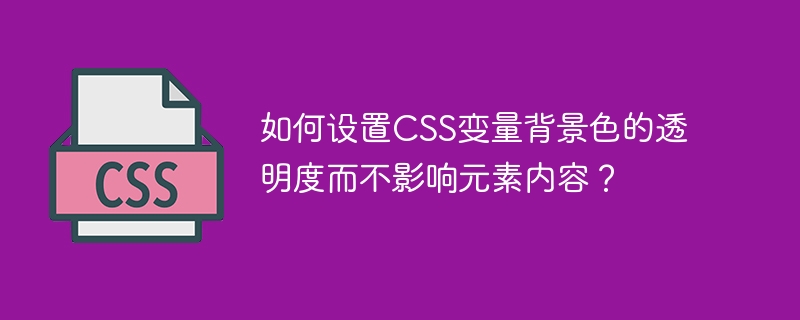如何设置css变量背景色的透明度而不影响元素内容？