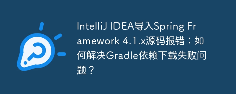 intellij idea导入spring framework 4.1.x源码报错：如何解决gradle依赖下载失败问题？