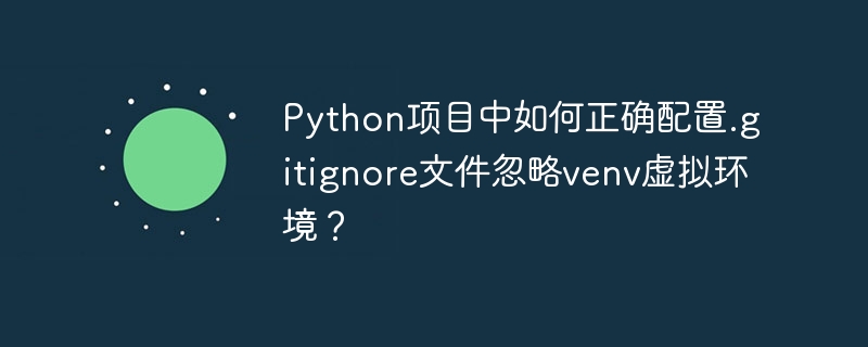 python项目中如何正确配置.gitignore文件忽略venv虚拟环境？