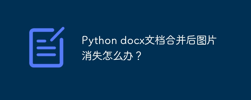 python docx文档合并后图片消失怎么办？