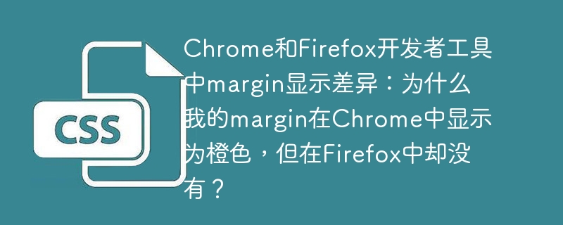 Chrome和Firefox开发者工具中margin显示差异：为什么我的margin在Chrome中显示为橙色，但在Firefox中却没有？