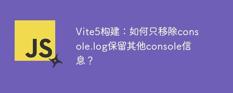 vite5构建：如何只移除console.log保留其他console信息？