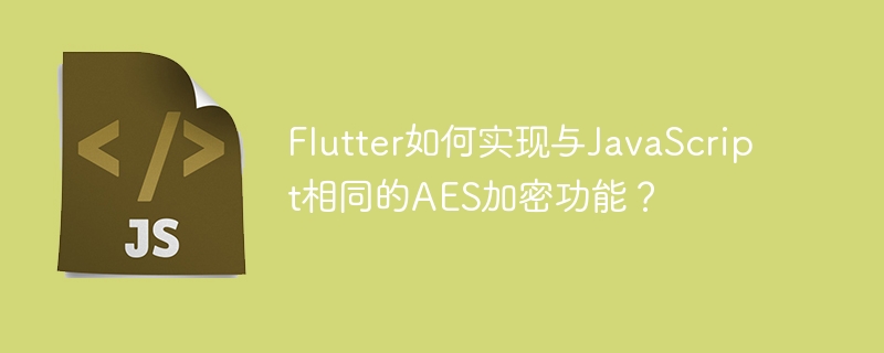 flutter如何实现与javascript相同的aes加密功能？