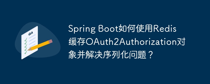 spring boot如何使用redis缓存oauth2authorization对象并解决序列化问题？