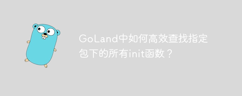 goland中如何高效查找指定包下的所有init函数？
