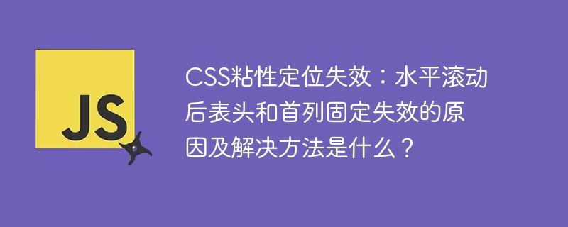 css粘性定位失效：水平滚动后表头和首列固定失效的原因及解决方法是什么？