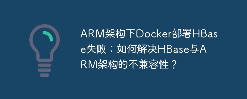 arm架构下docker部署hbase失败：如何解决hbase与arm架构的不兼容性？