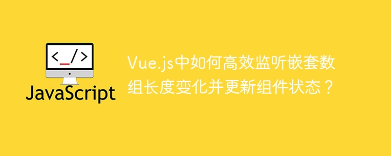 vue.js中如何高效监听嵌套数组长度变化并更新组件状态？