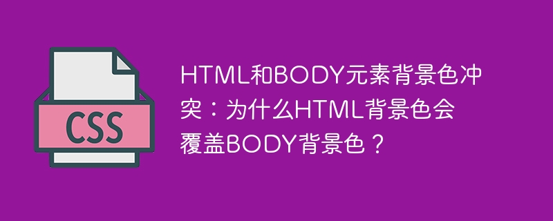 html和body元素背景色冲突：为什么html背景色会覆盖body背景色？