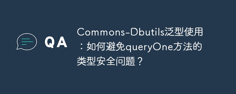 commons-dbutils泛型使用：如何避免queryone方法的类型安全问题？