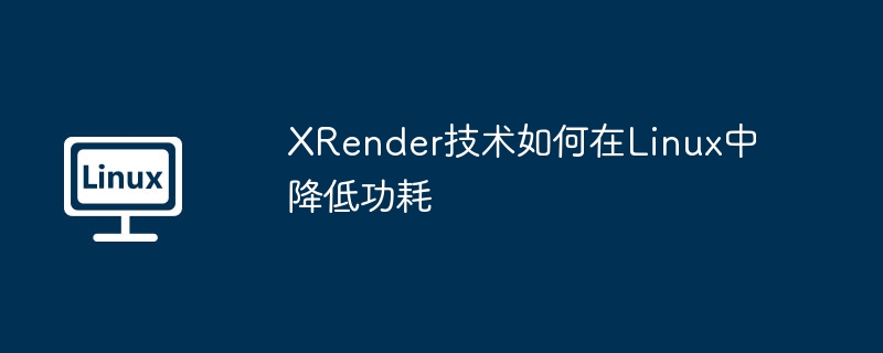 xrender技术如何在linux中降低功耗