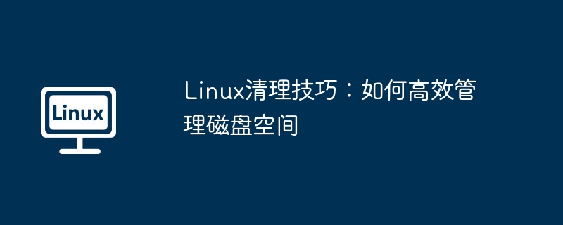 linux清理技巧：如何高效管理磁盘空间