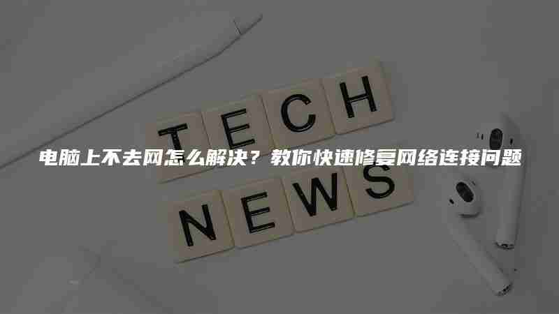 电脑上不去网怎么解决？教你快速修复网络连接问题