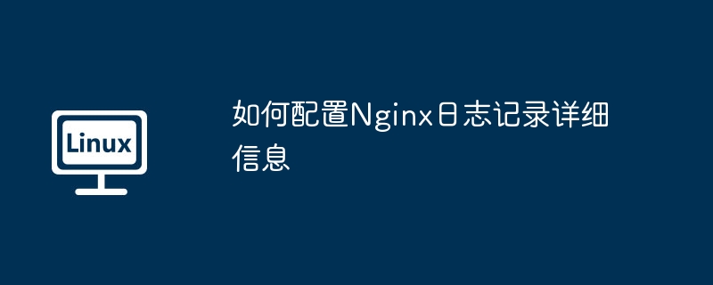 如何配置nginx日志记录详细信息