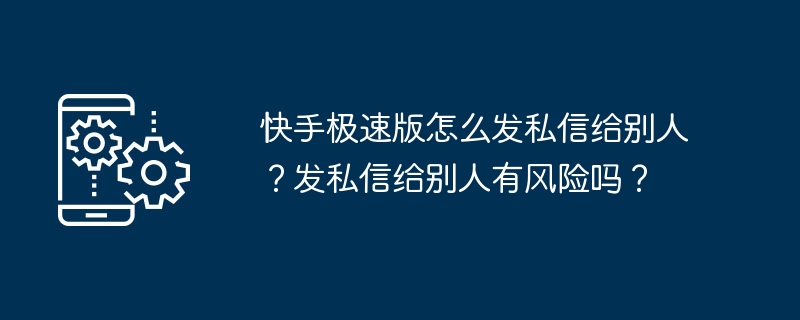 快手极速版怎么发私信给别人？发私信给别人有风险吗？