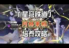 崩坏星穹铁道阿格莱雅如何全面培养 崩坏星穹铁道阿格莱雅全面培养攻略