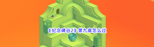 纪念碑谷2第九章怎么过 纪念碑谷2第九章过关攻略
