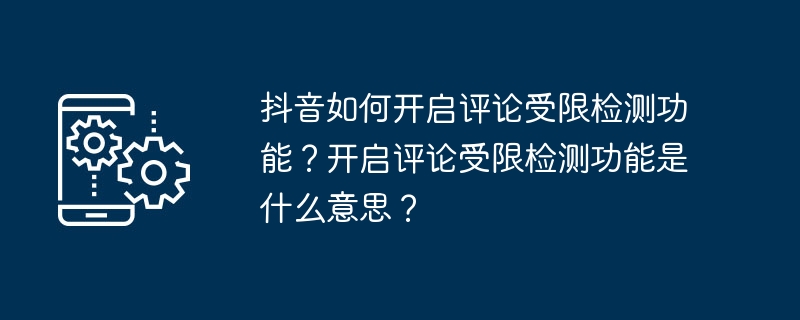 抖音如何开启评论受限检测功能？开启评论受限检测功能是什么意思？