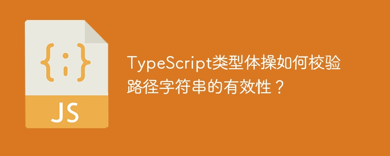 typescript类型体操如何校验路径字符串的有效性？