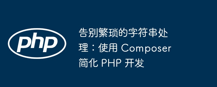 告别繁琐的字符串处理：使用 composer 简化 php 开发
