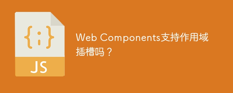 web components支持作用域插槽吗？