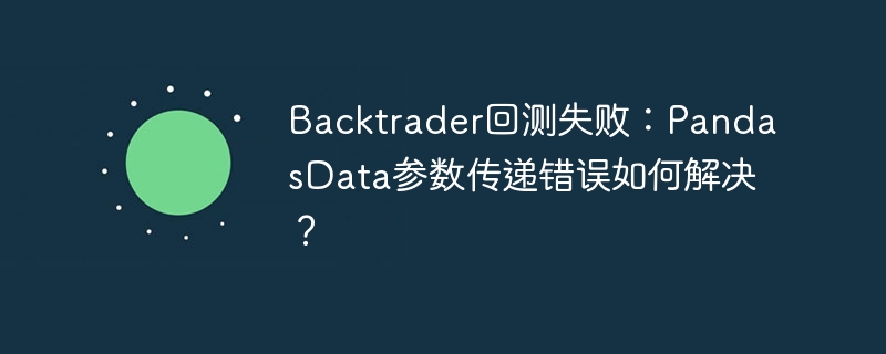 backtrader回测失败：pandasdata参数传递错误如何解决？
