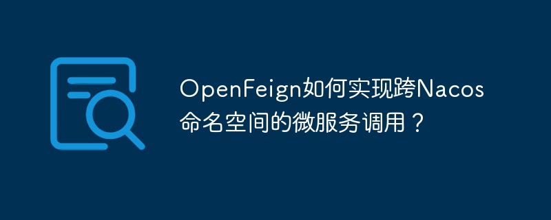openfeign如何实现跨nacos命名空间的微服务调用？